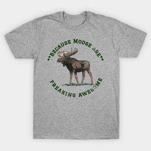 Because Moose are Freaking Awesome, Funny Moose Saying, Moose lover, Gift Idea, I Love T-Shirt