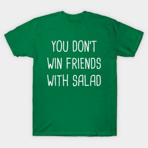 You Don't Win Friends With Salad T-Shirt