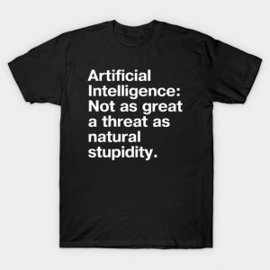 "Artificial Intelligence: Not as great a threat as natural stupidity." in plain white letters - we'll be our own downfall T-Shirt