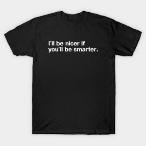 "I'll be nicer if you'll be smarter." in plain white letters - when your patience is tested T-Shirt