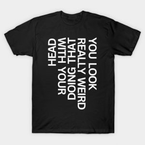 You look really weird, funny T-Shirt