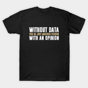 Without Data, You're Just Another Person With An Opinion - Science Funny Saying T-Shirt