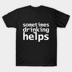 Sometimes Drinking Helps Funny Typography T-Shirt