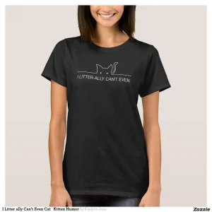 I Litter ally Can't Even Cat Kitten Humor T-Shirt