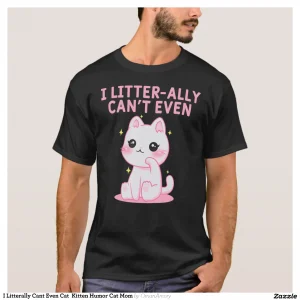 I Litterally Cant Even Cat Kitten Humor Cat Mom T-Shirt
