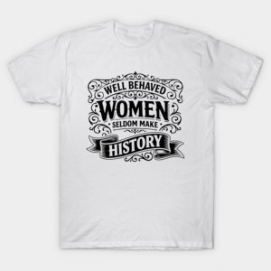 Well Behaved Women Seldom Make History - Distressed Womens History Month T-Shirt