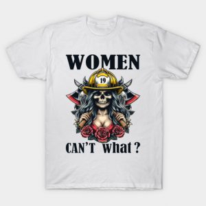 Women Can't: What? Shattering Stereotypes on International Firefighter Day (Highlights breaking stereotypes and specific day) T-Shirt