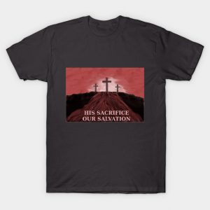 His Sacrifice Our Salvation Jesus Blood on Calvary T-Shirt