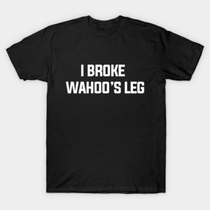 I Broke Wahoo's Leg T-Shirt