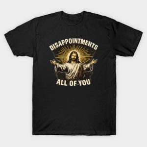 Disappointments All of You – Dark Humor Jesus Meme T-Shirt