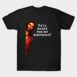 Funny Jesus Quote • Ya'll Ready For My Birthday? T-Shirt