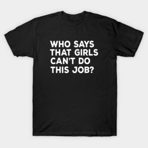 Who says that girls can't do this job T-Shirt