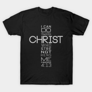 I Can Do All Things Through Christ Who Strengthens Me - Philippians 4:13 - Bible Quotes T-Shirt