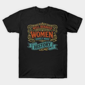 Well Behaved Women Seldom Make History Feminist Strong Women Rights Equality T-Shirt