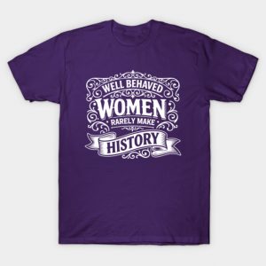 Well Behaved Women Seldom Make History Feminist Inspirational Quote T-Shirt