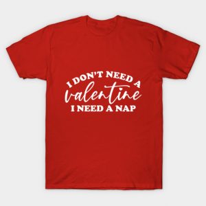 I Don't Need A Valentine... T-Shirt