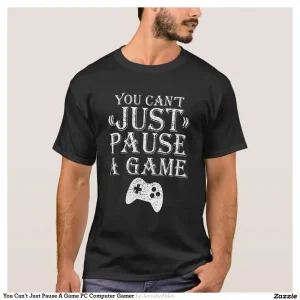 You Can't Just Pause A Game PC Computer Gamer T-Shirt